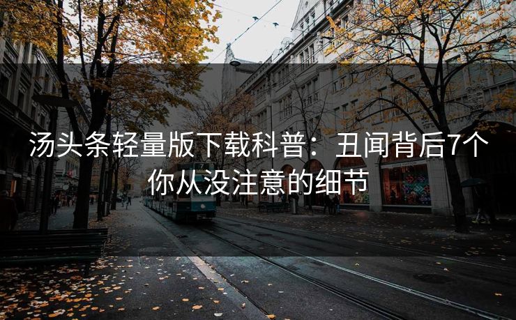 汤头条轻量版下载科普：丑闻背后7个你从没注意的细节