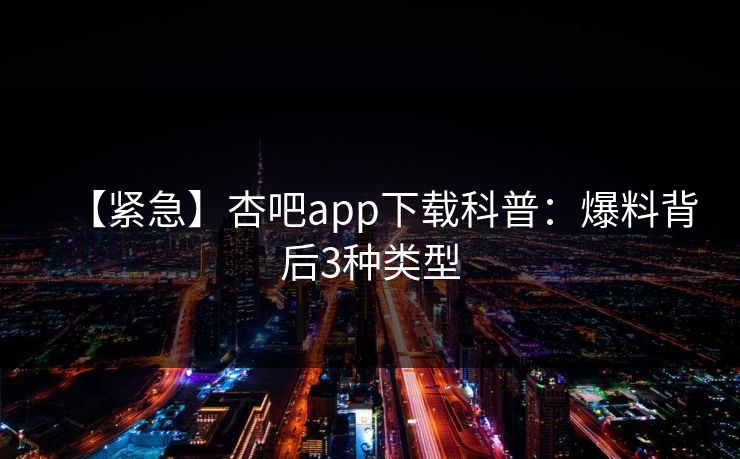 【紧急】杏吧app下载科普：爆料背后3种类型