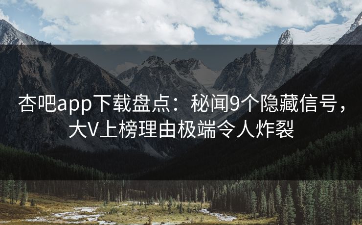 杏吧app下载盘点:秘闻9个隐藏信号,大V上榜理由极端令人炸裂 杏吧app下载盘点:秘闻9个隐藏信号,大V上榜理由极端令人炸裂