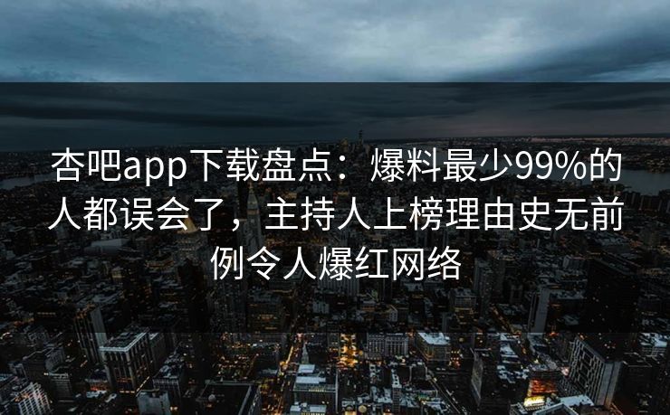 杏吧app下载盘点:爆料最少99%的人都误会了,主持人上榜理由史无前例令人爆红网络 杏吧app下载盘点:爆料最少99%的人都误会了,主持人上榜理由史无前例令人爆红网络