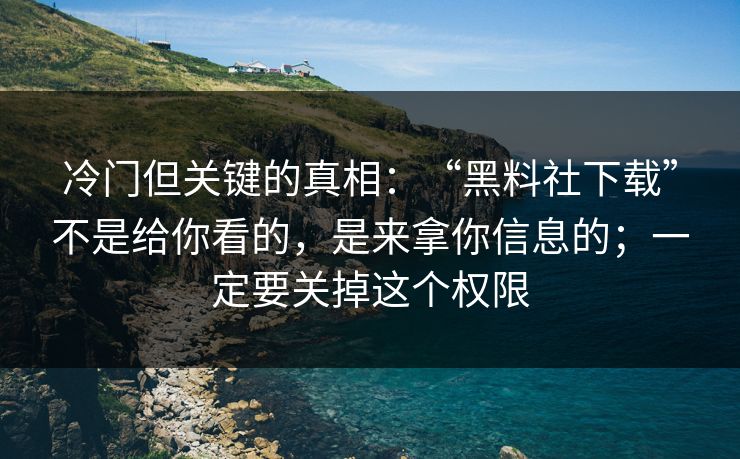 冷门但关键的真相:“黑料社下载”不是给你看的,是来拿你信息的;一定要关掉这个权限 冷门但关键的真相:“黑料社下载”不是给你看的,是来拿你信息的;一定要关掉这个权限