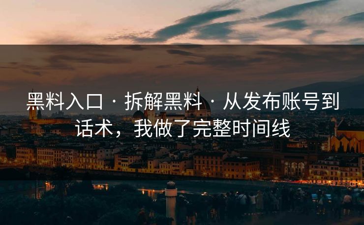 黑料入口 · 拆解黑料 · 从发布账号到话术,我做了完整时间线 黑料入口 · 拆解黑料 · 从发布账号到话术,我做了完整时间线