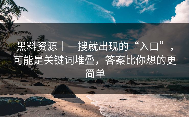 黑料资源｜一搜就出现的“入口”，可能是关键词堆叠，答案比你想的更简单